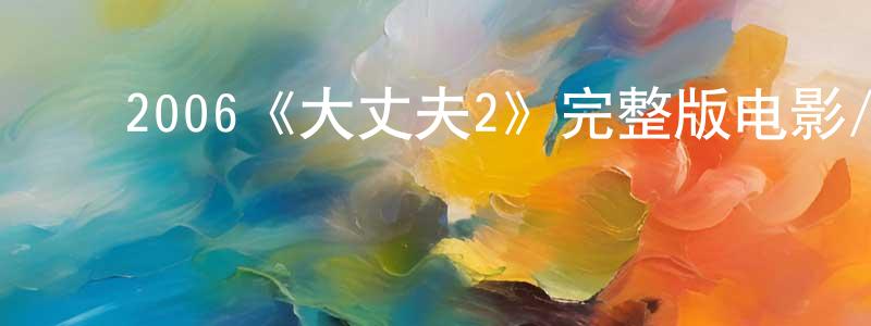 岑志敏的动漫综艺大全,2006《大丈夫2》完整版电影/在线观看/百度云-美剧天堂